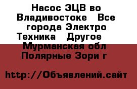 Насос ЭЦВ во Владивостоке - Все города Электро-Техника » Другое   . Мурманская обл.,Полярные Зори г.